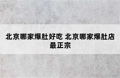 北京哪家爆肚好吃 北京哪家爆肚店最正宗